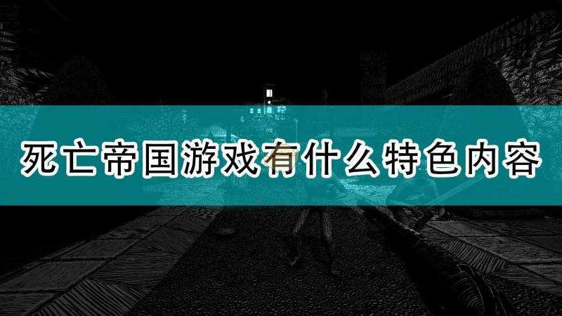 死亡帝国游戏特色和玩法详解：全面了解游戏亮点！