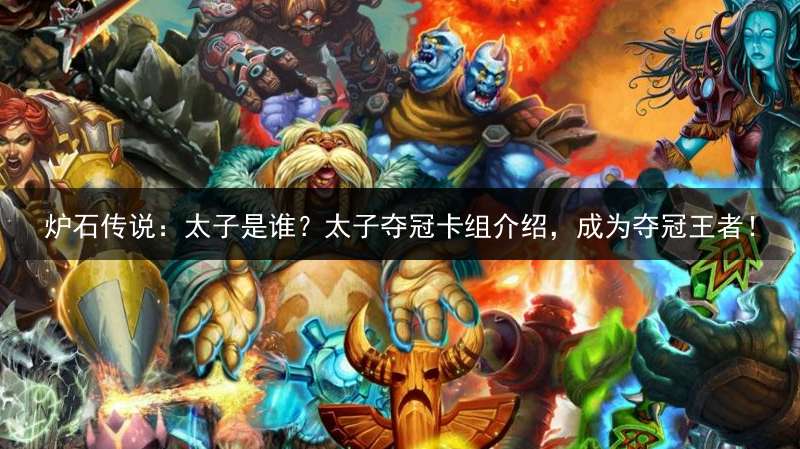 炉石传说：太子是谁？太子夺冠卡组介绍，成为夺冠王者！