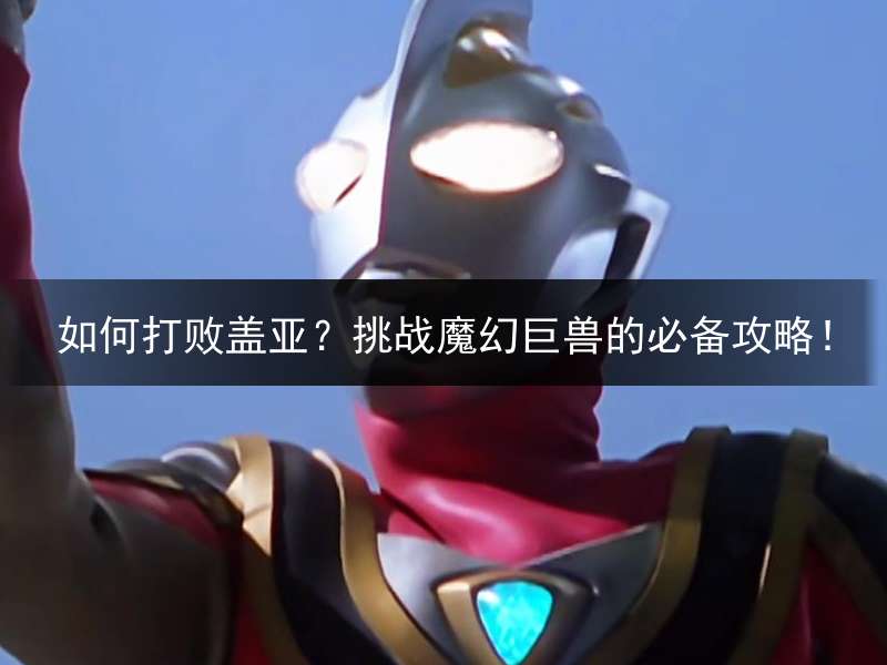 如何打败盖亚？挑战魔幻巨兽的必备攻略！