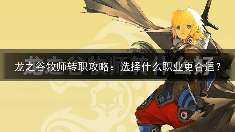 龙之谷牧师转职攻略：选择什么职业更合适？