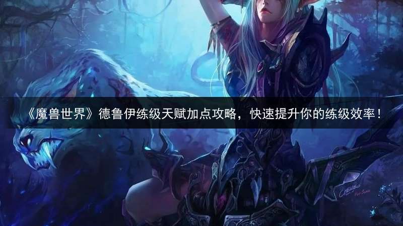 《魔兽世界》德鲁伊练级天赋加点攻略，快速提升你的练级效率！